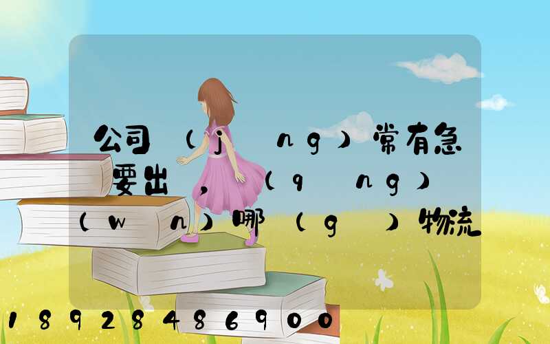 公司經(jīng)常有急貨要出，請(qǐng)問(wèn)哪個(gè)物流比較快呢？